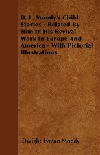 D. L. Moody's Child Stories - Related By Him In His Revival Work In Europe And America - With Pictorial Illustrations