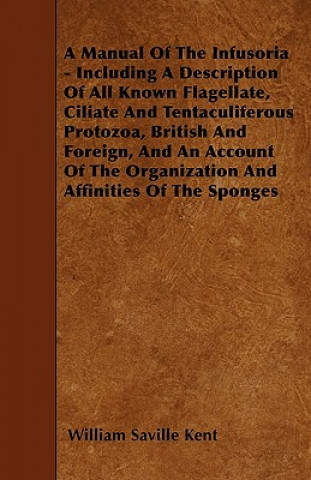 A Manual Of The Infusoria - Including A Description Of All Known Flagellate, Ciliate And Tentaculiferous Protozoa, British And Foreign, And An Account