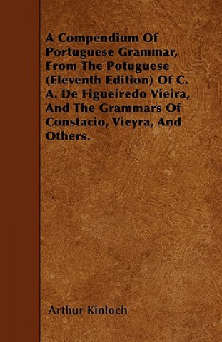 A Compendium Of Portuguese Grammar, From The Potuguese (Eleventh Edition) Of C. A. De Figueiredo Vieira, And The Grammars Of Constacio, Vieyra, And Ot