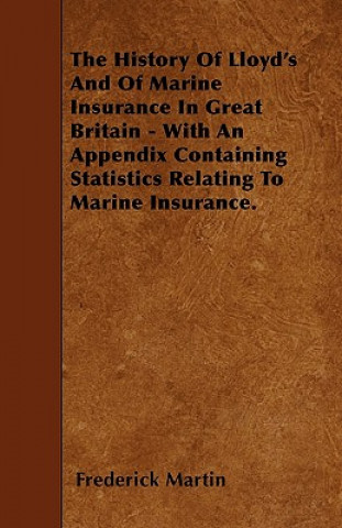 The History Of Lloyd's And Of Marine Insurance In Great Britain - With An Appendix Containing Statistics Relating To Marine Insurance.