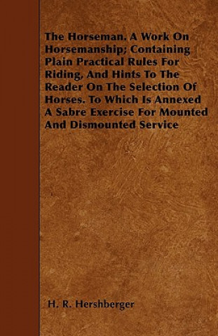 The Horseman. A Work On Horsemanship; Containing Plain Practical Rules For Riding, And Hints To The Reader On The Selection Of Horses. To Which Is Ann