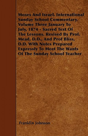 Moses and Israel. International Sunday School Commentary. Volume Three January to July, 1874 - Sacred Text of the Lessons. Revised by Prof. Mead, D.D.