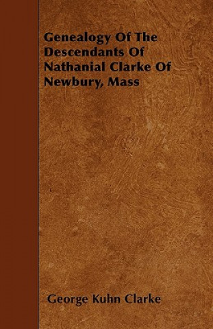 Genealogy Of The Descendants Of Nathanial Clarke Of Newbury, Mass