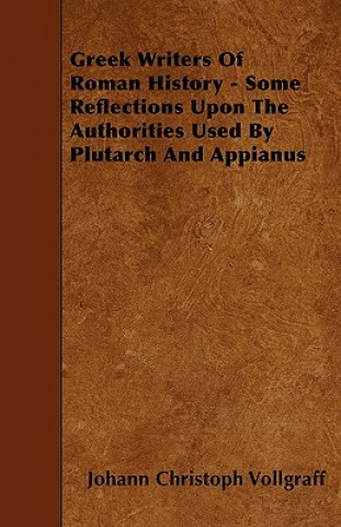 Greek Writers Of Roman History - Some Reflections Upon The Authorities Used By Plutarch And Appianus
