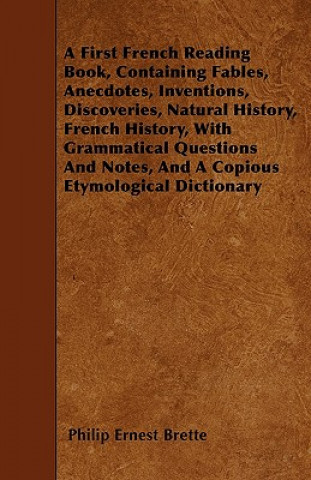 A First French Reading Book, Containing Fables, Anecdotes, Inventions, Discoveries, Natural History, French History, With Grammatical Questions And No