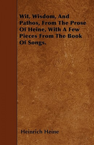 Wit, Wisdom, And Pathos, From The Prose Of Heine, With A Few Pieces From The Book Of Songs.