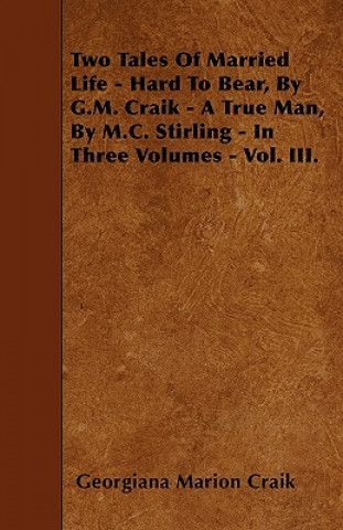 Two Tales Of Married Life - Hard To Bear, By G.M. Craik - A True Man, By M.C. Stirling - In Three Volumes - Vol. III.