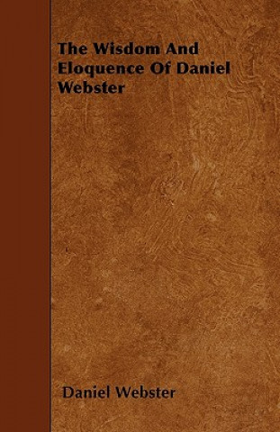 The Wisdom And Eloquence Of Daniel Webster