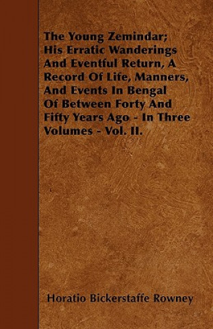 The Young Zemindar; His Erratic Wanderings And Eventful Return, A Record Of Life, Manners, And Events In Bengal Of Between Forty And Fifty Years Ago -