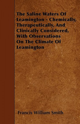 The Saline Waters Of Leamington - Chemically, Therapeutically, And Clinically Considered, With Observations On The Climate Of Leamington