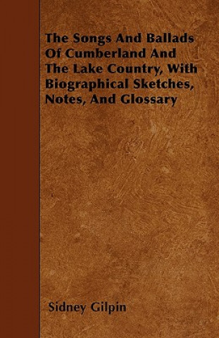 The Songs And Ballads Of Cumberland And The Lake Country, With Biographical Sketches, Notes, And Glossary