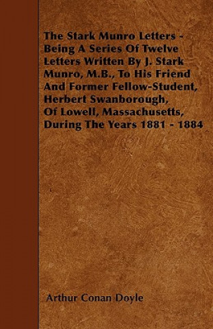 The Stark Munro Letters - Being a Series of Twelve Letters Written by J. Stark Munro, M.B., to His Friend and Former Fellow-Student, Herbert Swanborou