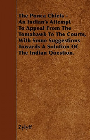 The Ponca Chiefs - An Indian's Attempt To Appeal From The Tomahawk To The Courts, With Some Suggestions Towards A Solution Of The Indian Question.