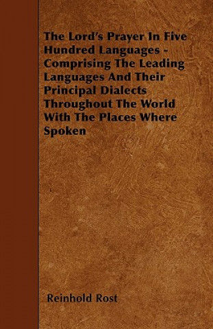 The Lord's Prayer In Five Hundred Languages - Comprising The Leading Languages And Their Principal Dialects Throughout The World With The Places Where