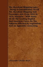 The Merchant Shipping Laws - Being A Consolidation Of All The Merchant Shipping And Passenger Acts From 1854 To 1876, Inclusive - With Notes Of All Th