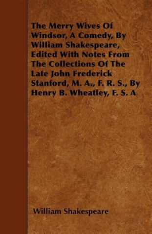 The Merry Wives Of Windsor, A Comedy, By William Shakespeare, Edited With Notes From The Collections Of The Late John Frederick Stanford, M. A., F. R.