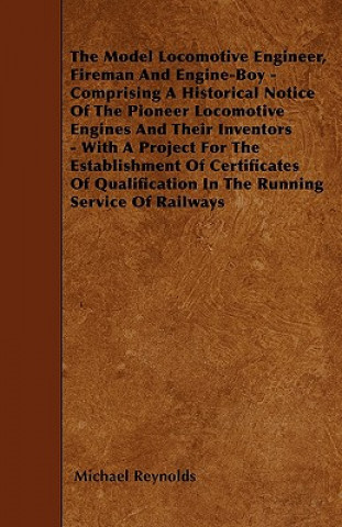 The Model Locomotive Engineer, Fireman And Engine-Boy - Comprising A Historical Notice Of The Pioneer Locomotive Engines And Their Inventors - With A