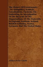 The History Of Freemasonry - Its Antiquities, Symbols, Constitutions, Customs, Etc - Embracing An Investigation Of The Records Of The Organisations Of