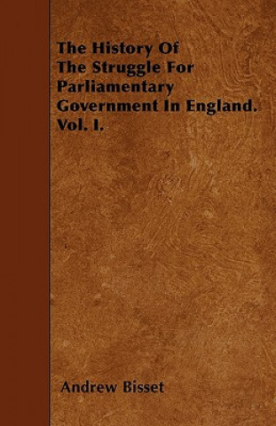 The History Of The Struggle For Parliamentary Government In England. Vol. I.