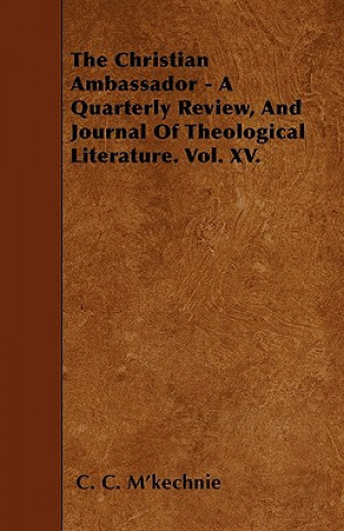 The Christian Ambassador - A Quarterly Review, And Journal Of Theological Literature. Vol. XV.