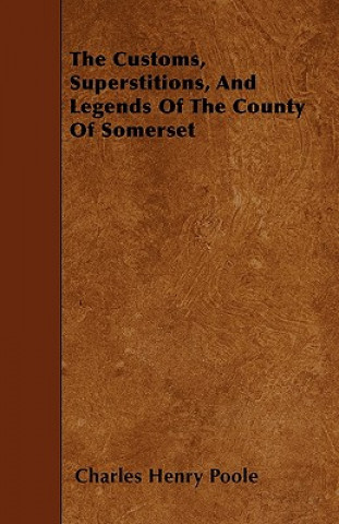 The Customs, Superstitions, And Legends Of The County Of Somerset