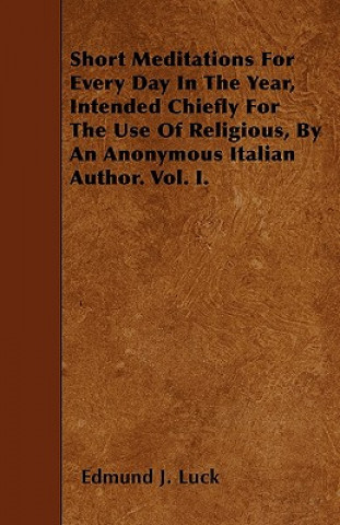 Short Meditations For Every Day In The Year, Intended Chiefly For The Use Of Religious, By An Anonymous Italian Author. Vol. I.