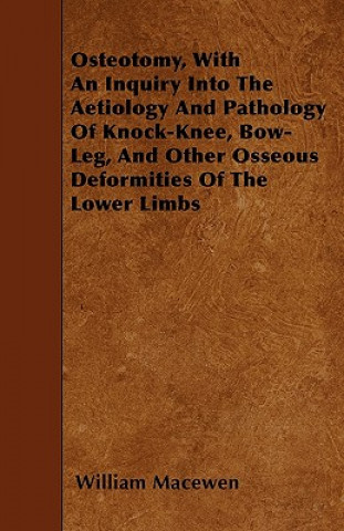 Osteotomy, With An Inquiry Into The Aetiology And Pathology Of Knock-Knee, Bow-Leg, And Other Osseous Deformities Of The Lower Limbs