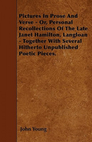 Pictures In Prose And Verse - Or, Personal Recollections Of The Late Janet Hamilton, Langloan - Together With Several Hitherto Unpublished Poetic Piec