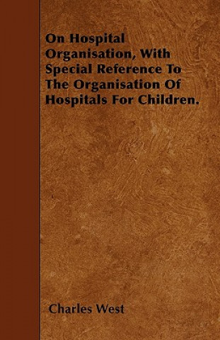 On Hospital Organisation, With Special Reference To The Organisation Of Hospitals For Children.