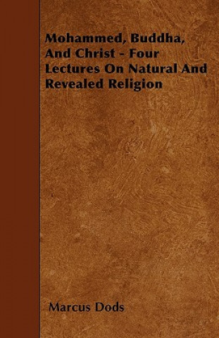 Mohammed, Buddha, And Christ - Four Lectures On Natural And Revealed Religion
