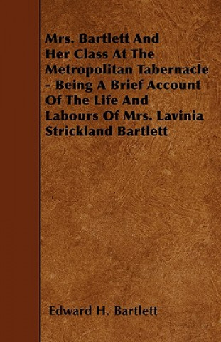 Mrs. Bartlett And Her Class At The Metropolitan Tabernacle - Being A Brief Account Of The Life And Labours Of Mrs. Lavinia Strickland Bartlett