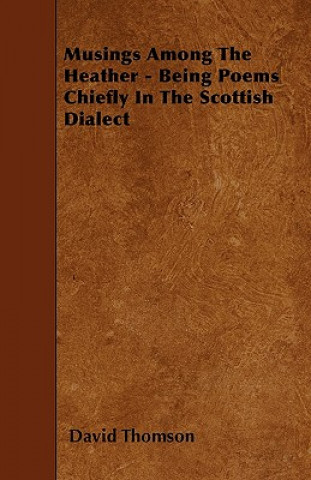 Musings Among The Heather - Being Poems Chiefly In The Scottish Dialect
