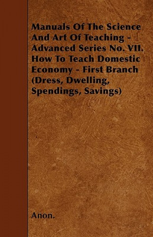 Manuals Of The Science And Art Of Teaching - Advanced Series No. VII. How To Teach Domestic Economy - First Branch (Dress, Dwelling, Spendings, Saving