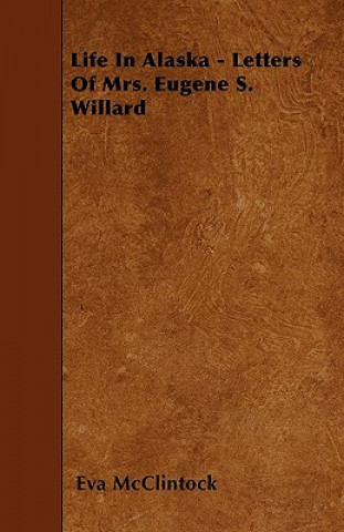 Life In Alaska - Letters Of Mrs. Eugene S. Willard