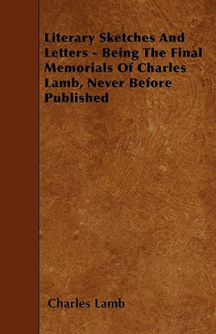 Literary Sketches And Letters - Being The Final Memorials Of Charles Lamb, Never Before Published