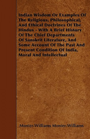 Indian Wisdom Or Examples Of The Religious, Philosophical, And Ethical Doctrines Of The Hindus - With A Brief History Of The Chief Departments Of Sans