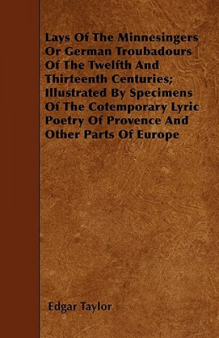 Lays Of The Minnesingers Or German Troubadours Of The Twelfth And Thirteenth Centuries; Illustrated By Specimens Of The Cotemporary Lyric Poetry Of Pr