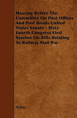 Hearing Before The Committee On Post Offices And Post Roads United States Senate - Sixty-Fourth Congress First Session On Bills Relating To Railway Ma