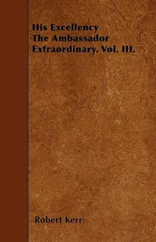 His Excellency The Ambassador Extraordinary. Vol. III.