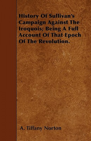 History Of Sullivan's Campaign Against The Iroquois; Being A Full Account Of That Epoch Of The Revolution.