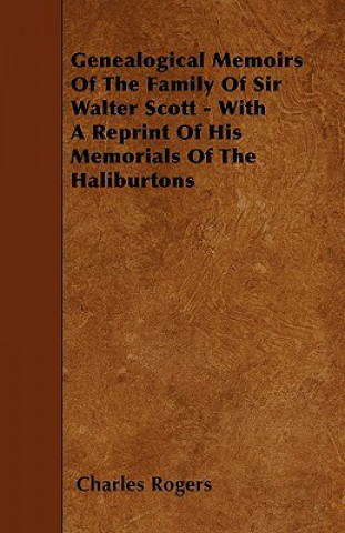 Genealogical Memoirs Of The Family Of Sir Walter Scott - With A Reprint Of His Memorials Of The Haliburtons