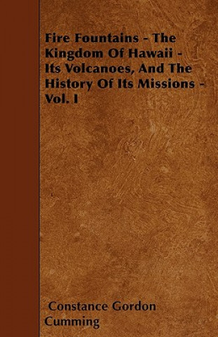 Fire Fountains - The Kingdom Of Hawaii - Its Volcanoes, And The History Of Its Missions - Vol. I