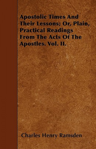 Apostolic Times And Their Lessons; Or, Plain, Practical Readings From The Acts Of The Apostles. Vol. II.