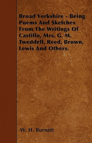 Broad Yorkshire - Being Poems And Sketches From The Writings Of Castillo, Mrs. G. M. Tweddell, Reed, Brown, Lewis And Others.