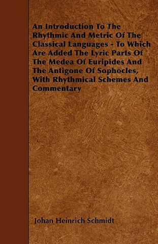 An Introduction To The Rhythmic And Metric Of The Classical Languages - To Which Are Added The Lyric Parts Of The Medea Of Euripides And The Antigone