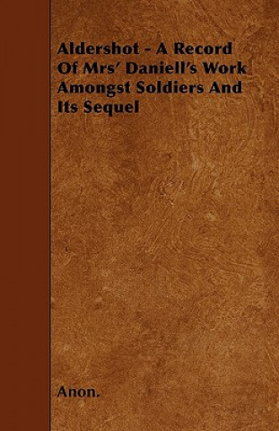Aldershot - A Record Of Mrs' Daniell's Work Amongst Soldiers And Its Sequel