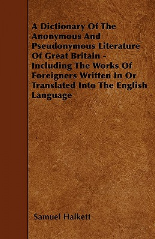 A Dictionary Of The Anonymous And Pseudonymous Literature Of Great Britain - Including The Works Of Foreigners Written In Or Translated Into The Engli