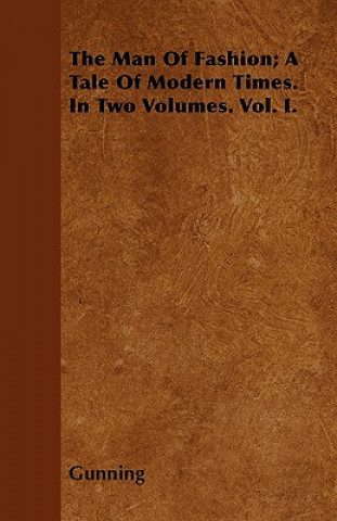 The Man Of Fashion; A Tale Of Modern Times. In Two Volumes. Vol. I.
