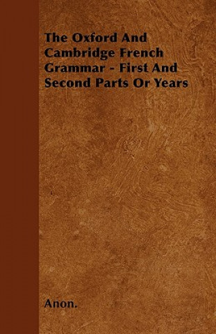 The Oxford And Cambridge French Grammar - First And Second Parts Or Years