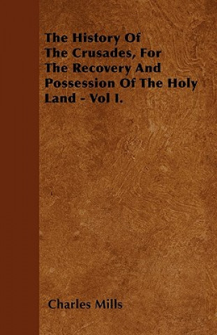 The History Of The Crusades, For The Recovery And Possession Of The Holy Land - Vol I.